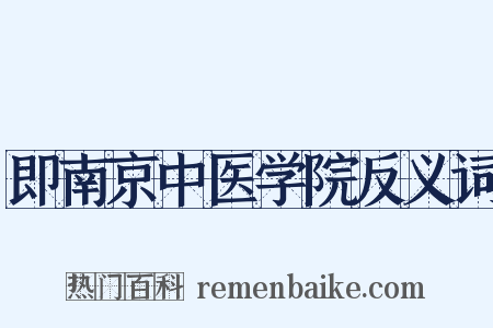 即南京中医学院反义词是什么意思的图片